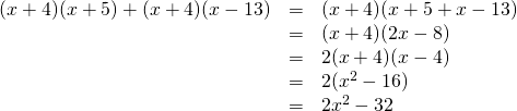  \begin{array}{rcl} (x+4)(x+5)+(x+4)(x-13)&=& (x+4)(x+5+x-13)\\  &=&(x+4)(2x-8)\\  &=&2(x+4)(x-4)\\  &=&2(x^2-16)\\  &=&2x^2-32  \end{array}