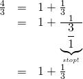  \begin{array}{rcl} \frac{4}{3} &=& 1+ \frac{1}{3} \\ &=& 1+\frac{1}{\underbrace{\frac{3}{1}}_{\it stop!}} \\ &=& 1+ \frac{1}{3}\end{array} 