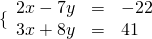  \{\begin{array}{rcl} 2x-7y&=&-22 \\ 3x+8y&=&41 \end{array} 