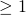 \geq1