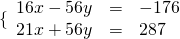  \{\begin{array}{rcl} 16x-56y&=&-176 \\ 21x+56y&=&287 \end{array}  